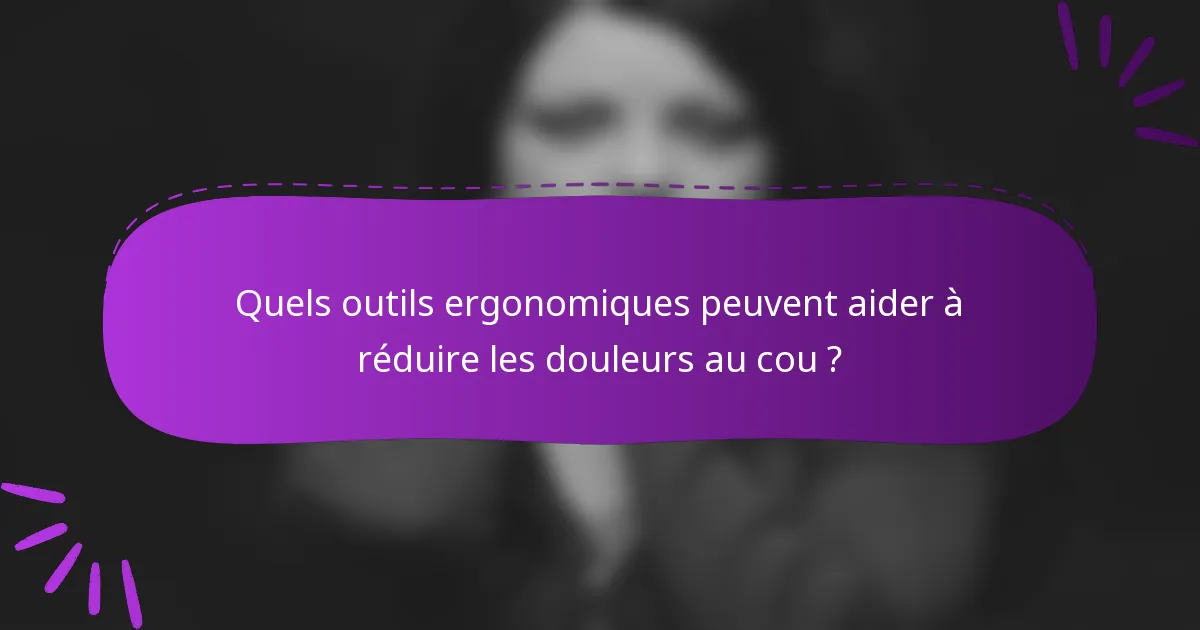 Quels outils ergonomiques peuvent aider à réduire les douleurs au cou ?