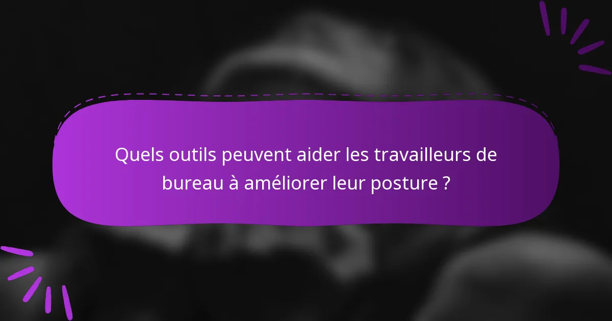 Quels outils peuvent aider les travailleurs de bureau à améliorer leur posture ?