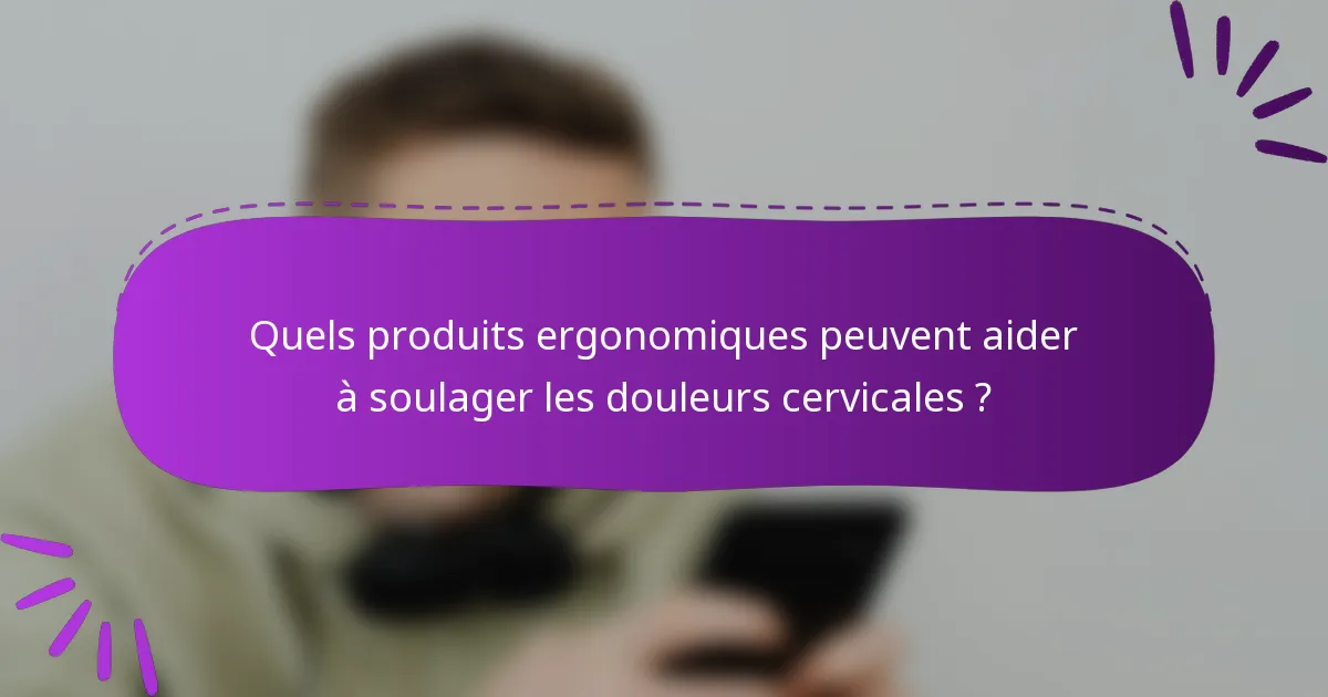 Quels produits ergonomiques peuvent aider à soulager les douleurs cervicales ?