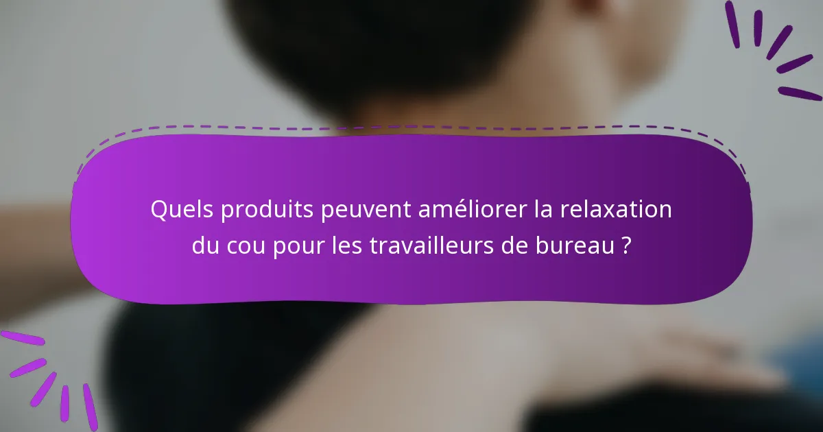 Quels produits peuvent améliorer la relaxation du cou pour les travailleurs de bureau ?