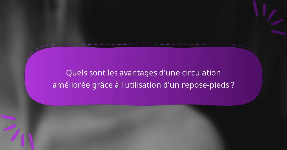 Quels sont les avantages d'une circulation améliorée grâce à l'utilisation d'un repose-pieds ?