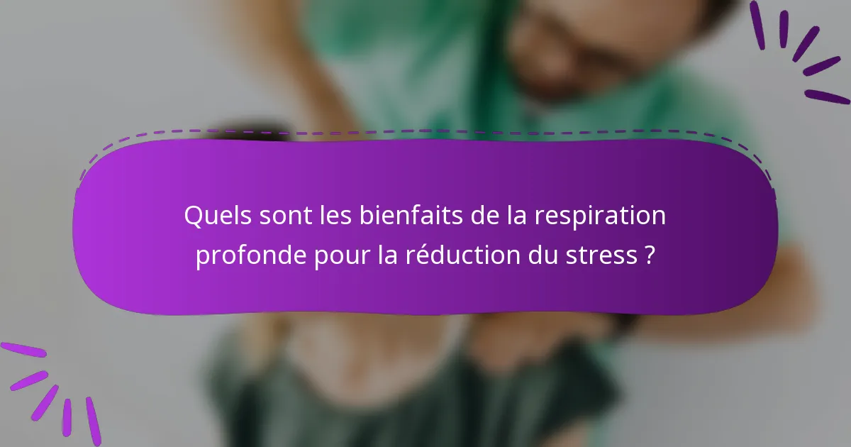 Quels sont les bienfaits de la respiration profonde pour la réduction du stress ?