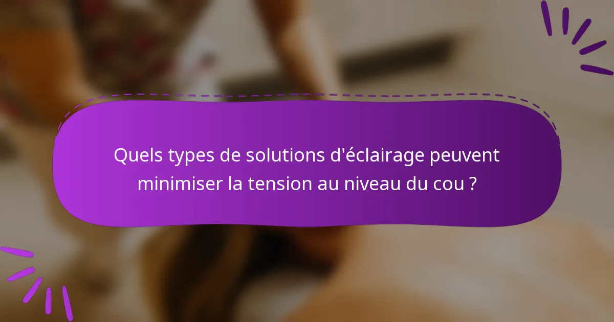 Quels types de solutions d'éclairage peuvent minimiser la tension au niveau du cou ?